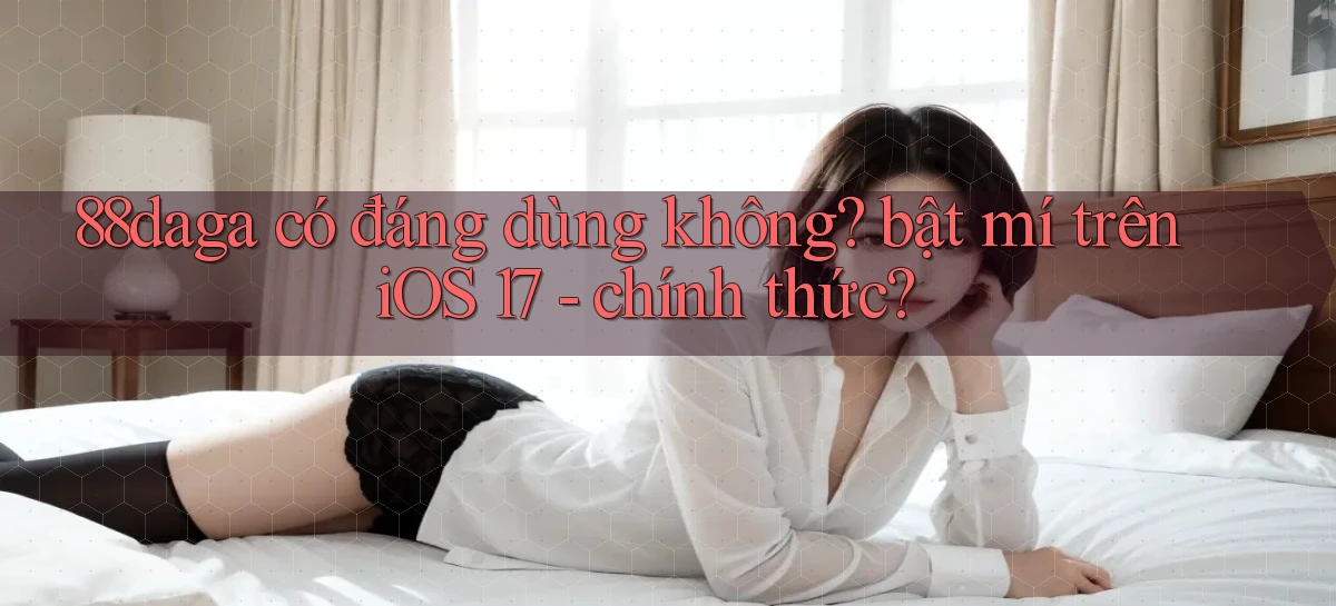88daga có đáng dùng không bật mí trên iOS 17   chính thức