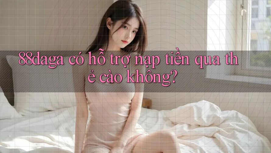 88daga có hỗ trợ nạp tiền qua thẻ cào không? 88daga có hỗ trợ nạp tiền qua thẻ cào không?