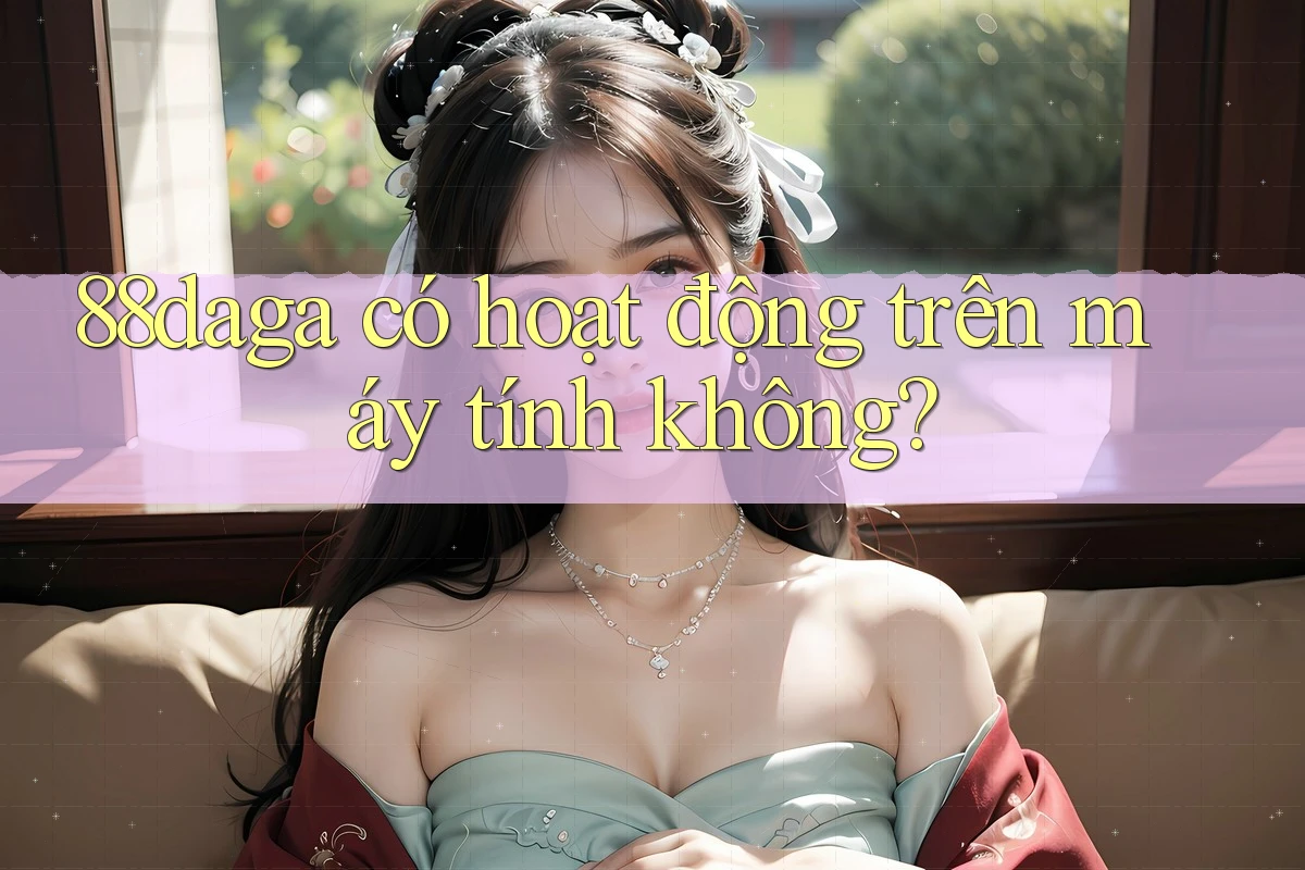 88daga có hoạt động trên máy tính không?