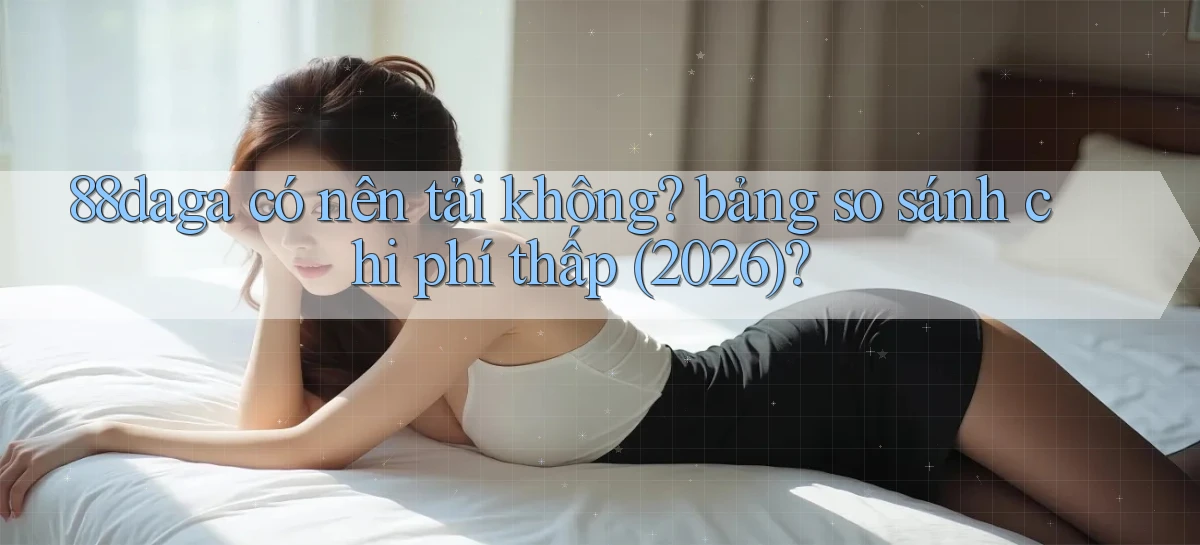 88daga có nên tải không bảng so sánh chi phí thấp (2026)