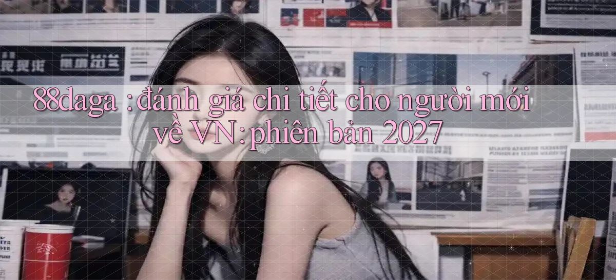 88daga đánh giá chi tiết cho người mới về VN phiên bản 2027