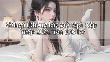 88daga (không bao giờ sập) cập nhật 2026 trên iOS 17
