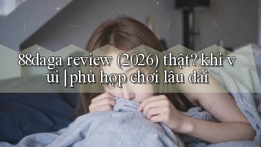 88daga review (2026) thật khi vui phù hợp chơi lâu dài