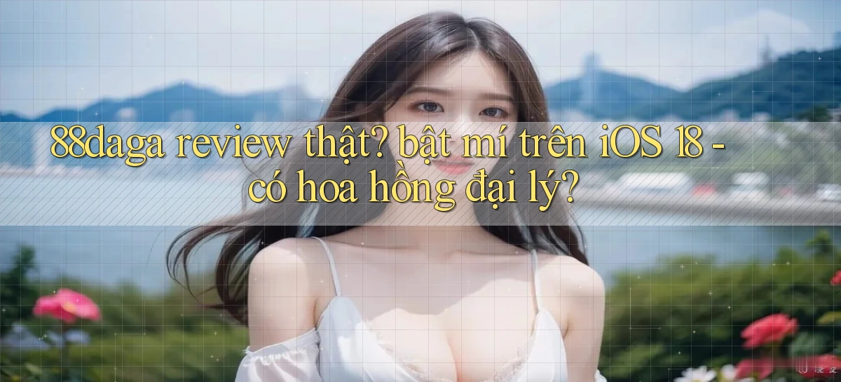 88daga review thật bật mí trên iOS 18   có hoa hồng đại lý