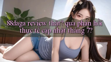 88daga review thật qua phản hồi thực tế cập nhật tháng 7