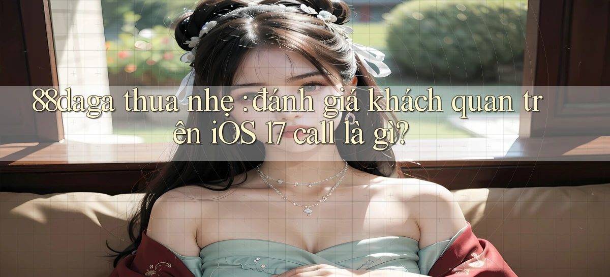 88daga thua nhẹ đánh giá khách quan trên iOS 17 call là gì