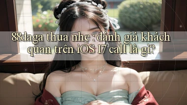 88daga thua nhẹ đánh giá khách quan trên iOS 17 call là gì