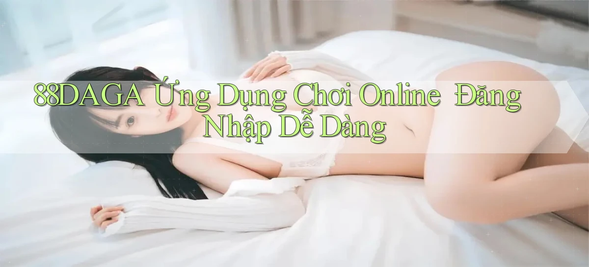 88daga   Ứng Dụng Chơi Online ｜ Đăng Nhập Dễ Dàng