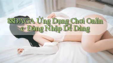 88daga   Ứng Dụng Chơi Online ｜ Đăng Nhập Dễ Dàng