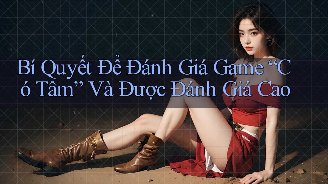 Bí Quyết Để Đánh Giá Game “Có Tâm” Và Được Đánh Giá Cao Bí Quyết Để Đánh Giá Game “Có Tâm” Và Được Đánh Giá Cao