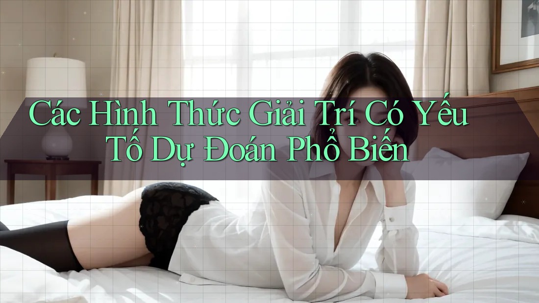 Các Hình Thức Giải Trí Có Yếu Tố Dự Đoán Phổ Biến Các Hình Thức Giải Trí Có Yếu Tố Dự Đoán Phổ Biến