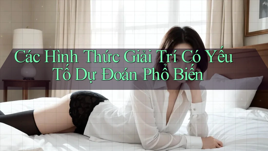 Các Hình Thức Giải Trí Có Yếu Tố Dự Đoán Phổ Biến Các Hình Thức Giải Trí Có Yếu Tố Dự Đoán Phổ Biến