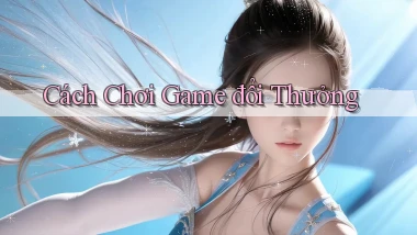 Cách chơi Game đổi thưởng