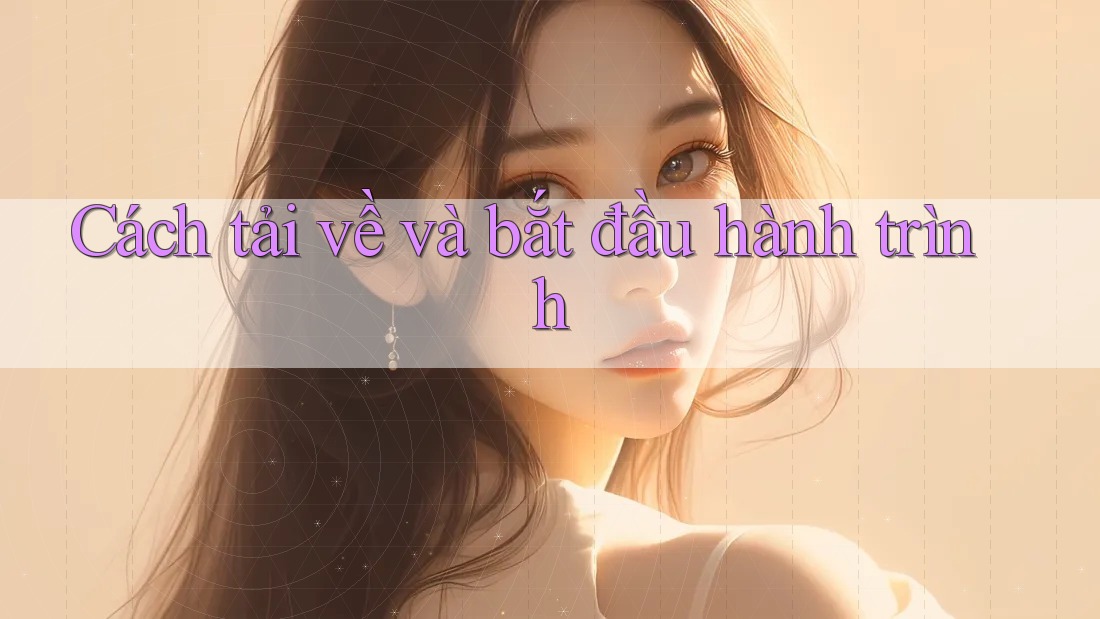 Cách tải về và bắt đầu hành trình Cách tải về và bắt đầu hành trình