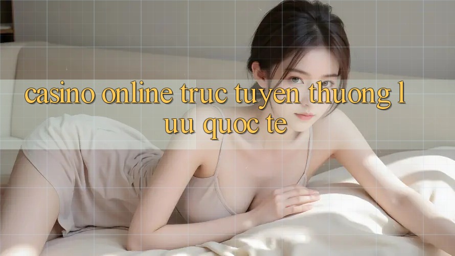 Casino online trực tuyến thượng lưu quốc tế Casino online trực tuyến thượng lưu quốc tế