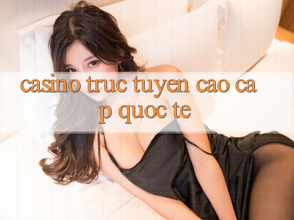 Casino trực tuyến cao cấp quốc tế Casino trực tuyến cao cấp quốc tế