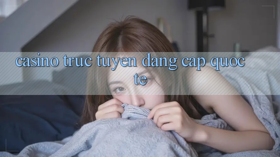 Casino trực tuyến đẳng cấp quốc tế Casino trực tuyến đẳng cấp quốc tế