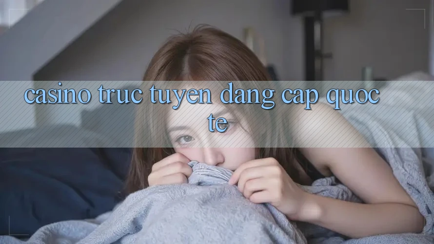Casino trực tuyến đẳng cấp quốc tế Casino trực tuyến đẳng cấp quốc tế