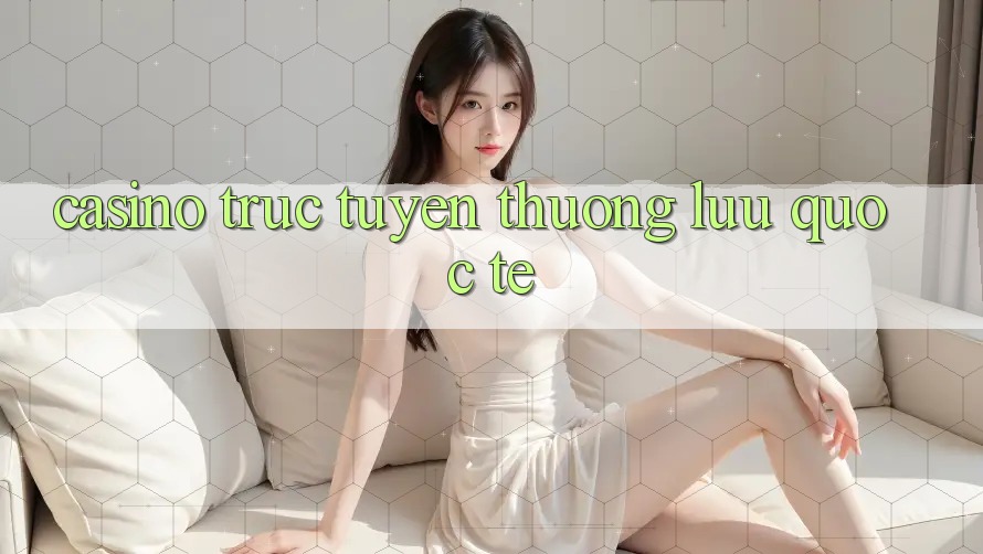 Casino trực tuyến thượng lưu quốc tế Casino trực tuyến thượng lưu quốc tế