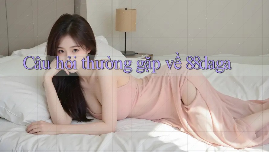 Câu hỏi thường gặp về 88daga Câu hỏi thường gặp về 88daga