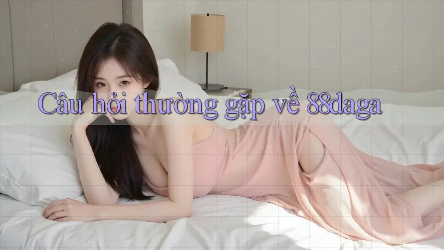 Câu hỏi thường gặp về 88daga Câu hỏi thường gặp về 88daga