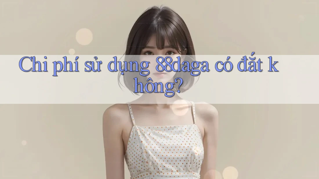 Chi phí sử dụng 88daga có đắt không? Chi phí sử dụng 88daga có đắt không?