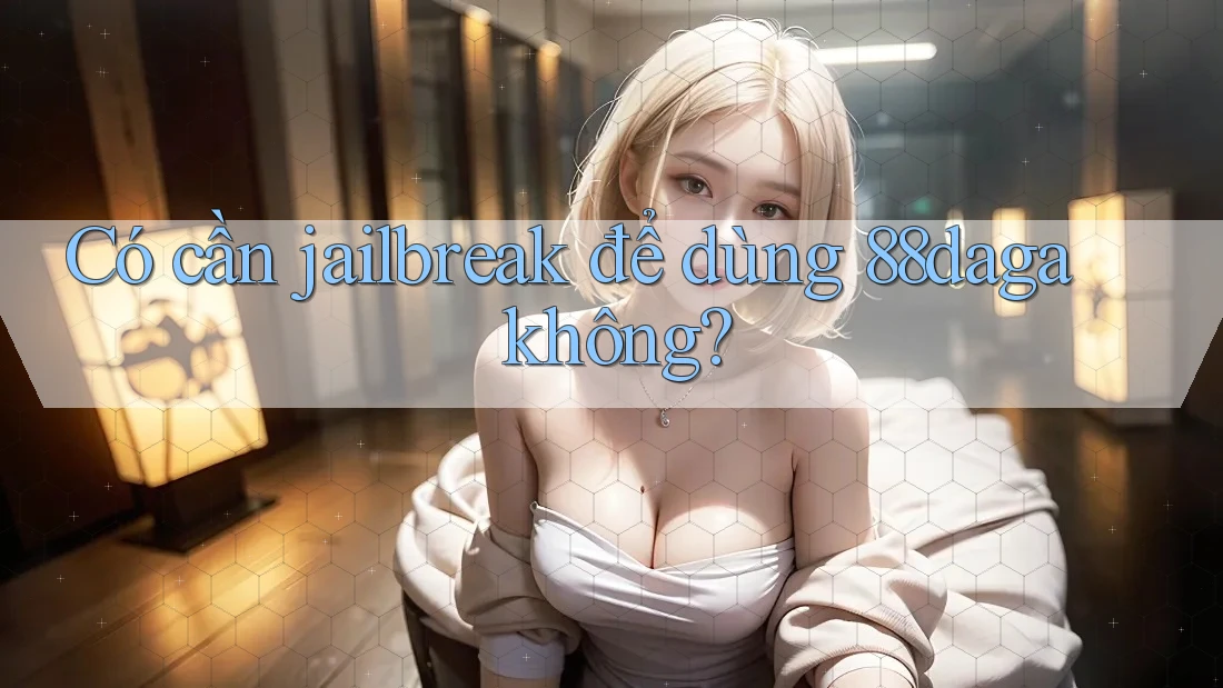 Có cần jailbreak để dùng 88daga không? Có cần jailbreak để dùng 88daga không?