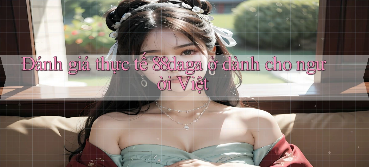 Đánh giá thực tế 88daga ở dành cho người Việt