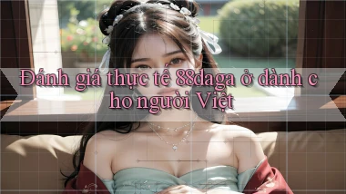 Đánh giá thực tế 88daga ở dành cho người Việt
