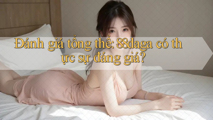 Đánh giá tổng thể: 88daga có thực sự đáng giá? Đánh giá tổng thể: 88daga có thực sự đáng giá?