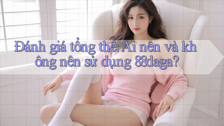 Đánh giá tổng thể: Ai nên và không nên sử dụng 88daga? Đánh giá tổng thể: Ai nên và không nên sử dụng 88daga?