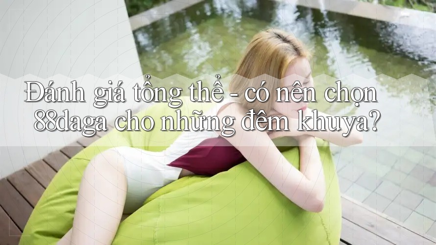 Đánh giá tổng thể - có nên chọn 88daga cho những đêm khuya? Đánh giá tổng thể - có nên chọn 88daga cho những đêm khuya?