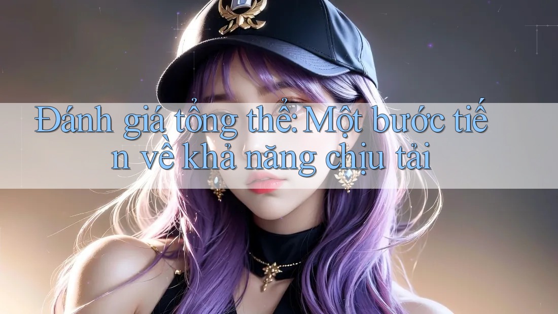 Đánh giá tổng thể: Một bước tiến về khả năng chịu tải Đánh giá tổng thể: Một bước tiến về khả năng chịu tải