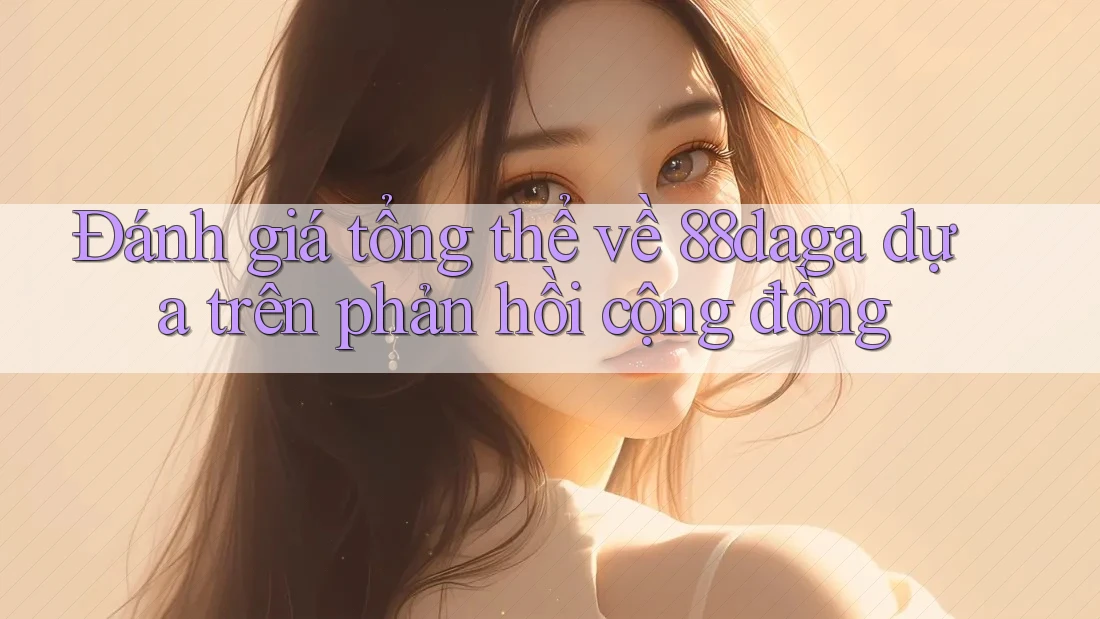 Đánh giá tổng thể về 88daga dựa trên phản hồi cộng đồng Đánh giá tổng thể về 88daga dựa trên phản hồi cộng đồng