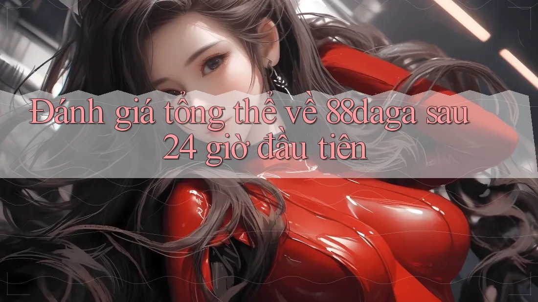 Đánh giá tổng thể về 88daga sau 24 giờ đầu tiên Đánh giá tổng thể về 88daga sau 24 giờ đầu tiên