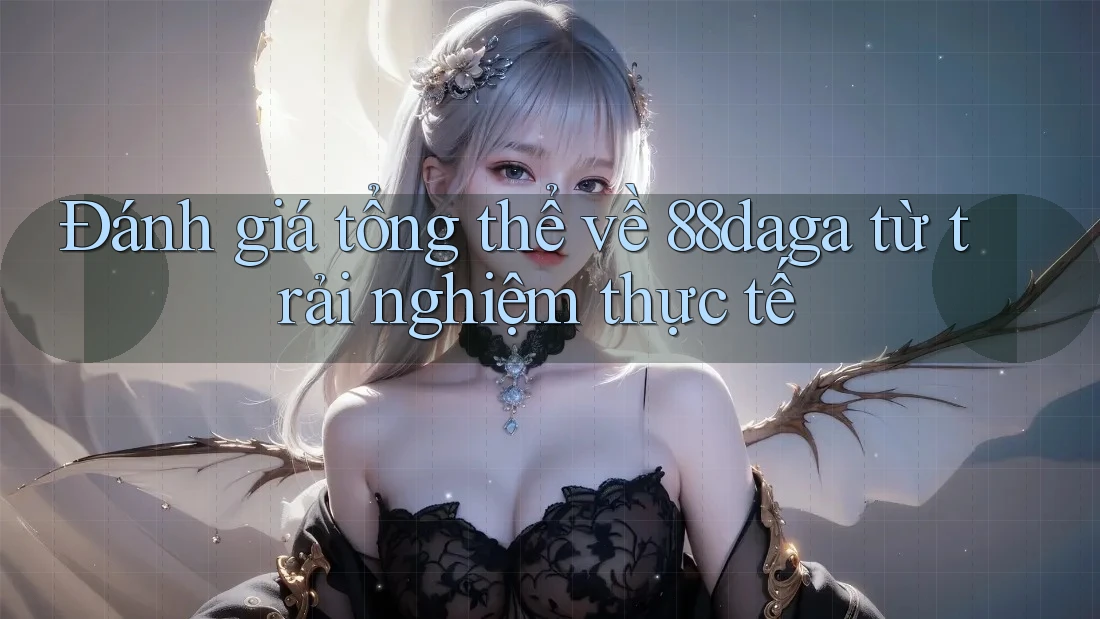 Đánh giá tổng thể về 88daga từ trải nghiệm thực tế