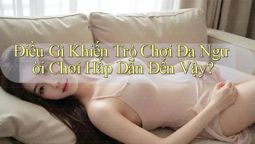 Điều Gì Khiến Trò Chơi Đa Người Chơi Hấp Dẫn Đến Vậy? Điều Gì Khiến Trò Chơi Đa Người Chơi Hấp Dẫn Đến Vậy?