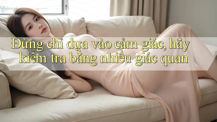 Đừng chỉ dựa vào cảm giác, hãy kiểm tra bằng nhiều giác quan Đừng chỉ dựa vào cảm giác, hãy kiểm tra bằng nhiều giác quan