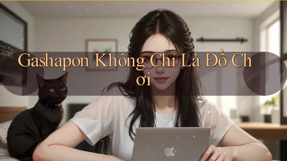 Gashapon Không Chỉ Là Đồ Chơi
