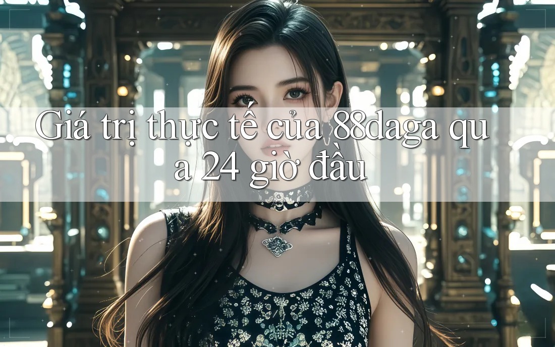 Giá trị thực tế của 88daga qua 24 giờ đầu