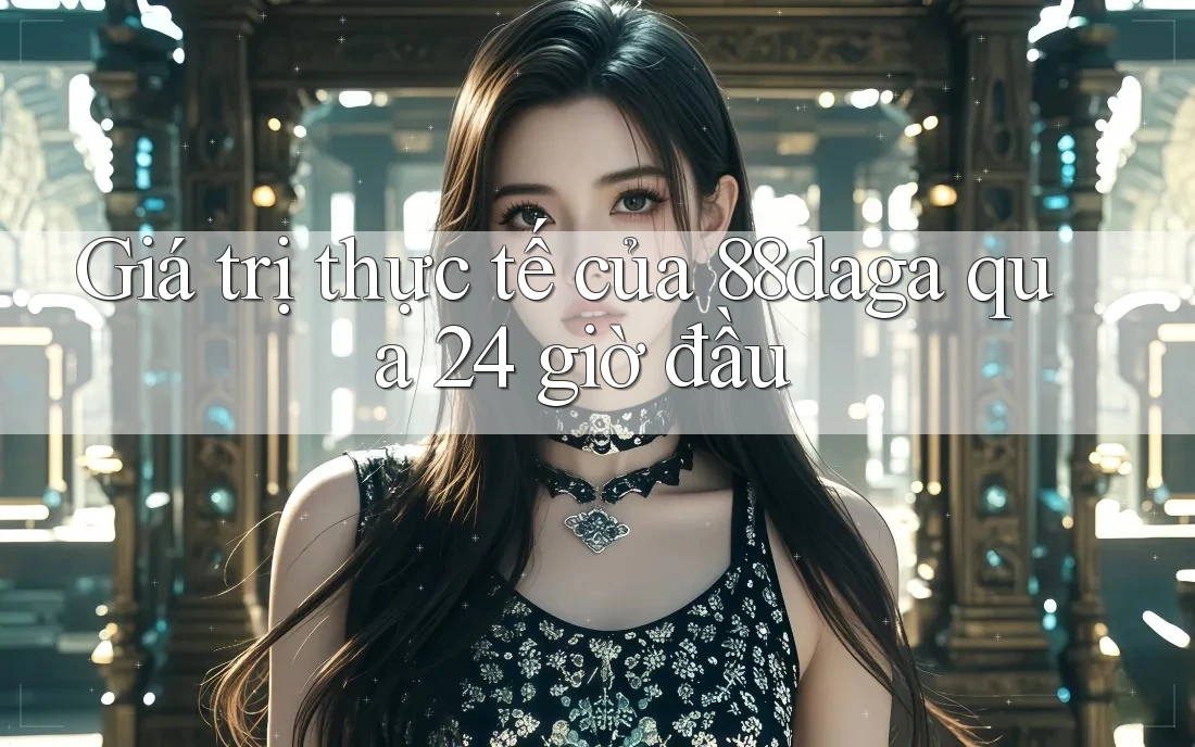 Giá trị thực tế của 88daga qua 24 giờ đầu