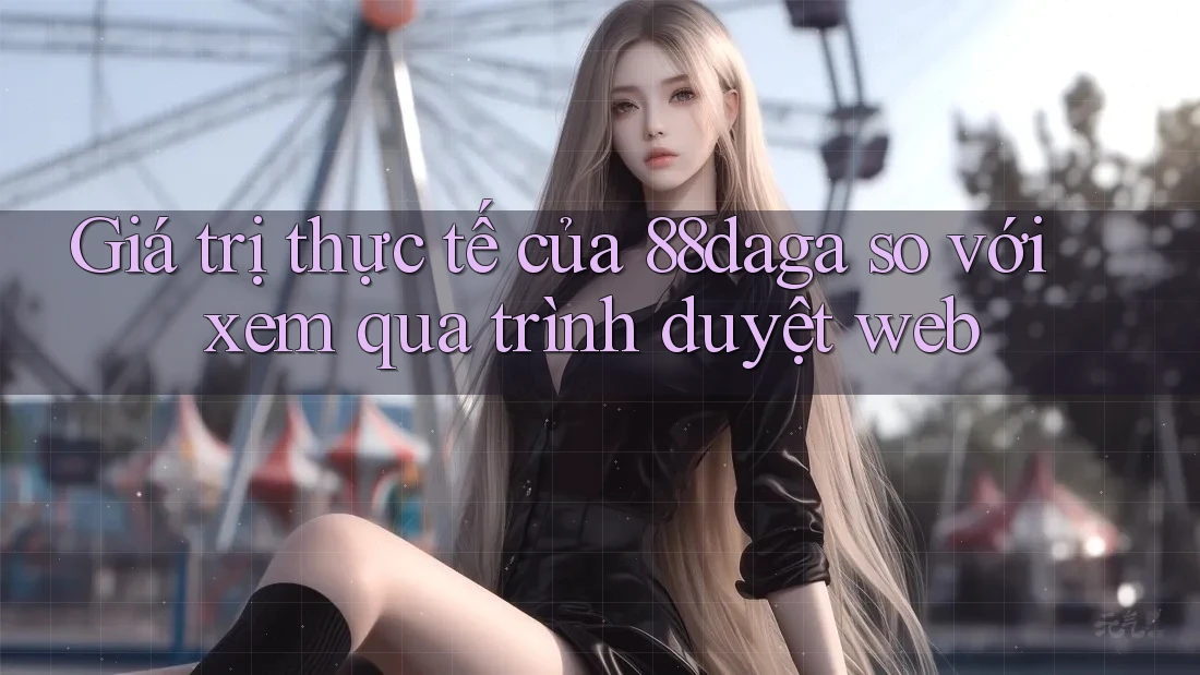 Giá trị thực tế của 88daga so với xem qua trình duyệt web Giá trị thực tế của 88daga so với xem qua trình duyệt web