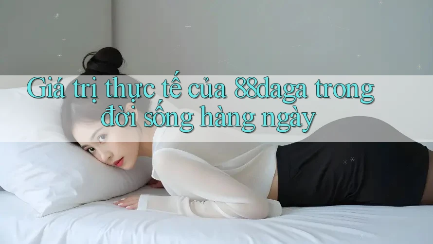 Giá trị thực tế của 88daga trong đời sống hàng ngày Giá trị thực tế của 88daga trong đời sống hàng ngày