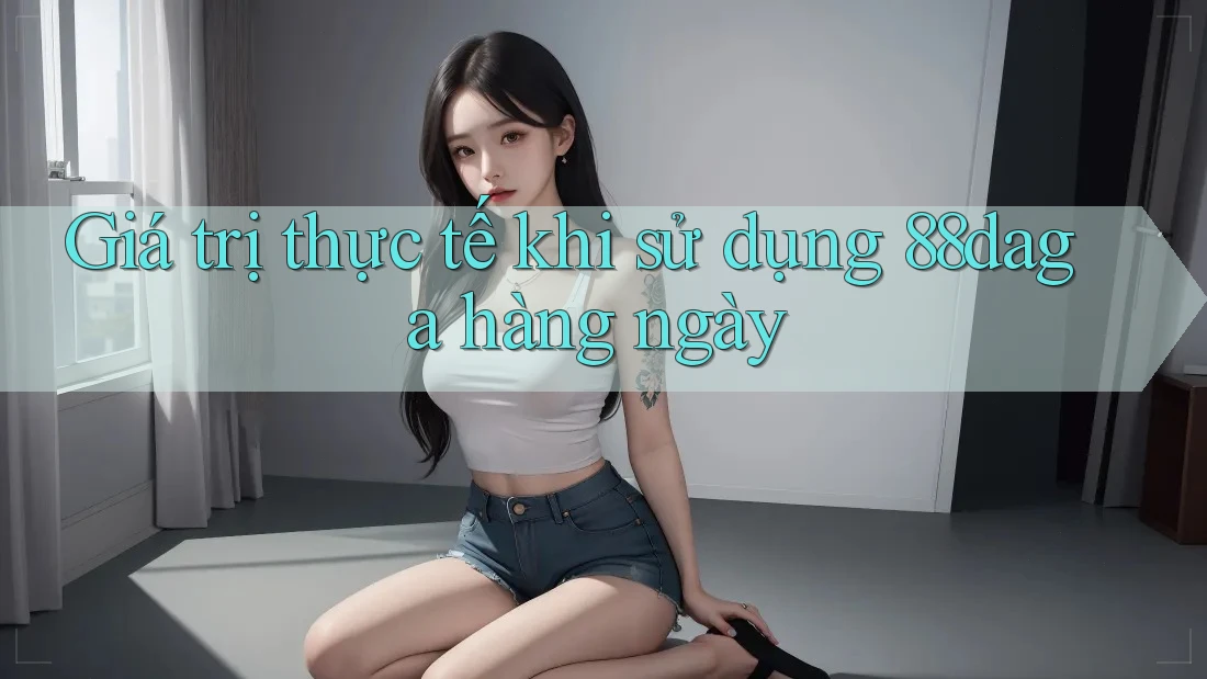 Giá trị thực tế khi sử dụng 88daga hàng ngày Giá trị thực tế khi sử dụng 88daga hàng ngày