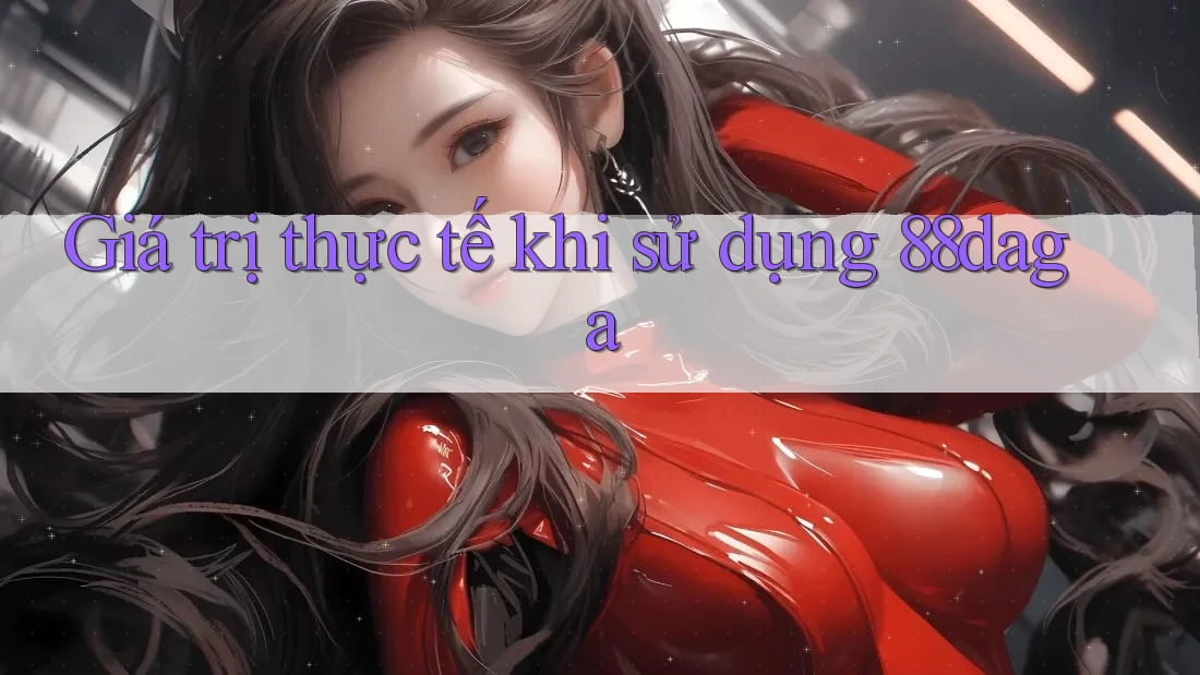 Giá trị thực tế khi sử dụng 88daga Giá trị thực tế khi sử dụng 88daga