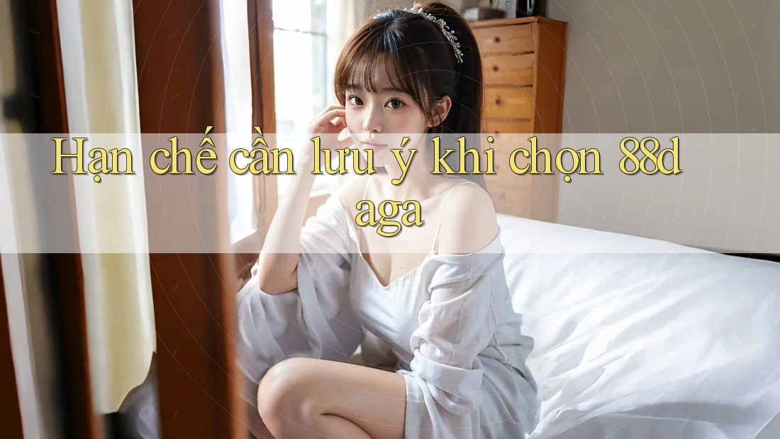 Hạn chế cần lưu ý khi chọn 88daga