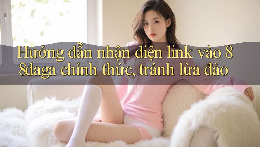 Hướng dẫn nhận diện link vào 88daga chính thức, tránh lừa đảo Hướng dẫn nhận diện link vào 88daga chính thức, tránh lừa đảo