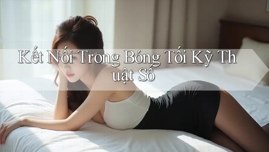 Kết Nối Trong Bóng Tối Kỹ Thuật Số Kết Nối Trong Bóng Tối Kỹ Thuật Số
