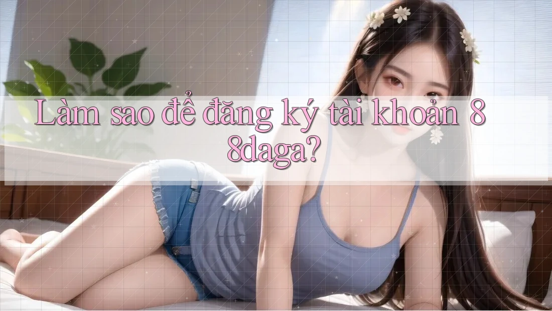 Làm sao để đăng ký tài khoản 88daga? Làm sao để đăng ký tài khoản 88daga?