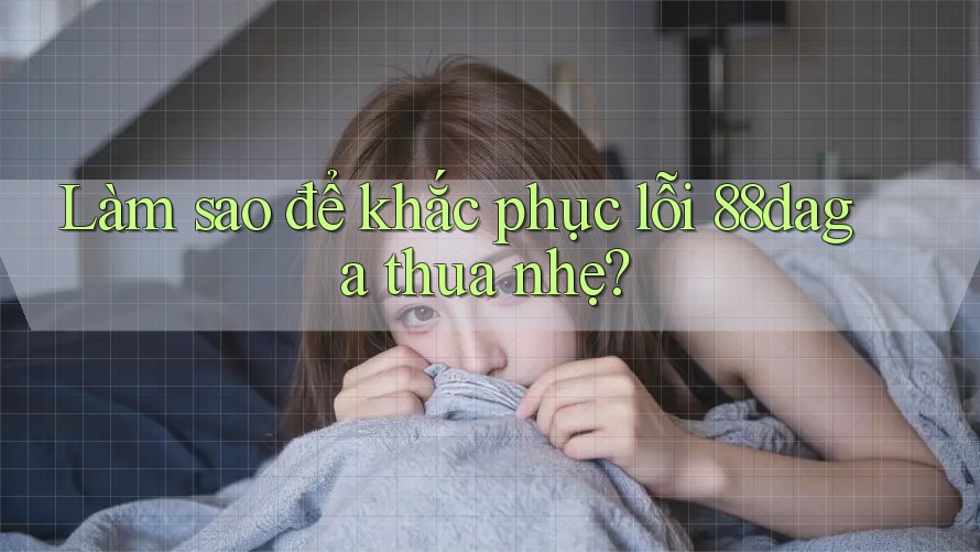 Làm sao để khắc phục lỗi 88daga thua nhẹ? Làm sao để khắc phục lỗi 88daga thua nhẹ?